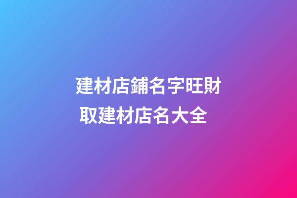 建材店鋪名字旺財 取建材店名大全-第1張-店鋪起名-玄機派